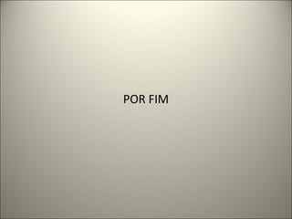 POR FIM 
 
