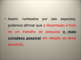 • Assim, norteados por tais aspectos, 
podemos afirmar que a dissertação é fruto 
de um trabalho de pesquisa oo mmaaiiss 
ccoommpplleexxoo ppoossssíívveell em relação ao tema 
escolhido. 
 