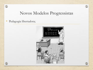 Novos Modelos Progressistas 
•Pedagogia libertadora;  