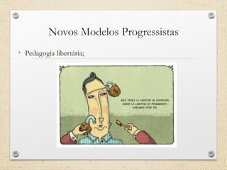 Novos Modelos Progressistas 
•Pedagogia libertária;  