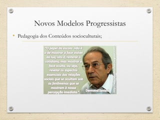 Novos Modelos Progressistas 
•Pedagogia dos Conteúdos socioculturais;  