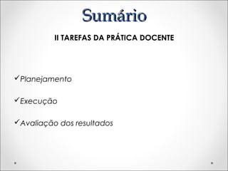 SumárioSumário
II TAREFAS DA PRÁTICA DOCENTE
Planejamento
Execução
Avaliação dos resultados
 
