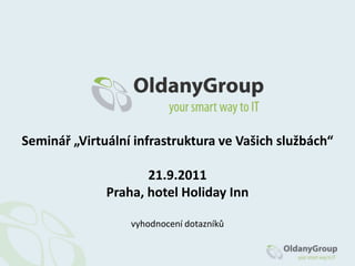 Seminář „Virtuální infrastruktura ve Vašich službách“

                     21.9.2011
              Praha, hotel Holiday Inn

                  vyhodnocení dotazníků
 