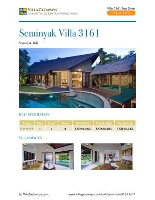 Villa 3161 Fact Sheet




Seminyak Villa 3161
Seminyak, Bali




KEY INFORMATION:

  Rating     Beds    Baths   Sleeps    Weekly Low    Weekly High    Weekly Peak
                 1      1      2       USD $2,065    USD $2,205     USD $2,345


VILLA IMAGES




(c) VillaGetaways.com              www.villagetaways.com/bali/seminyak-3161.html
 