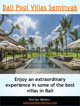 Bali Pool Villas Seminyak
3
Enjoy an extraordinary
experience in some of the best
villas in Bali
Visit Our Website :
www.b...