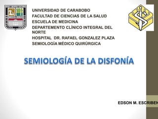 UNIVERSIDAD DE CARABOBO
FACULTAD DE CIENCIAS DE LA SALUD
ESCUELA DE MEDICINA
DEPARTEMENTO CLÍNICO INTEGRAL DEL
NORTE
HOSPITAL DR. RAFAEL GONZALEZ PLAZA
SEMIOLOGÍA MÉDICO QUIRÚRGICA
EDSON M. ESCRIBEN
 