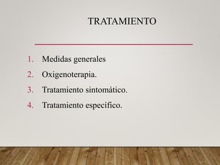 TRATAMIENTO
1. Medidas generales
2. Oxigenoterapia.
3. Tratamiento sintomático.
4. Tratamiento específico.
 