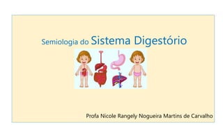 Semiologia do Sistema Digestório
Profa Nicole Rangely Nogueira Martins de Carvalho
 