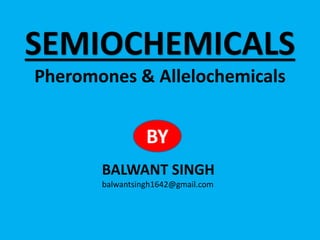 SEMIOCHEMICALS
Pheromones & Allelochemicals
BALWANT SINGH
balwantsingh1642@gmail.com
BY
 