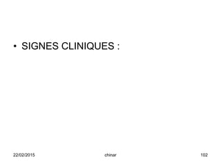 • SIGNES CLINIQUES :
22/02/2015 102chinar
 