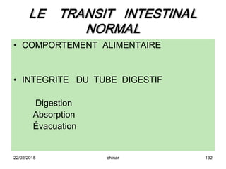 LE TRANSIT INTESTINAL
NORMAL
• COMPORTEMENT ALIMENTAIRE
• INTEGRITE DU TUBE DIGESTIF
Digestion
Absorption
Évacuation
22/02/2015 132chinar
 