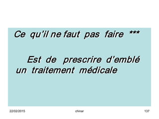 Ce qu’il ne faut pas faire ***
Est de prescrire d’emblé
un traitement médicale
22/02/2015 137chinar
 