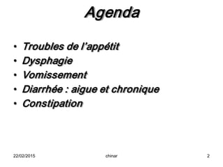 Agenda
• Troubles de l’appétit
• Dysphagie
• Vomissement
• Diarrhée : aigue et chronique
• Constipation
22/02/2015 chinar 2
 