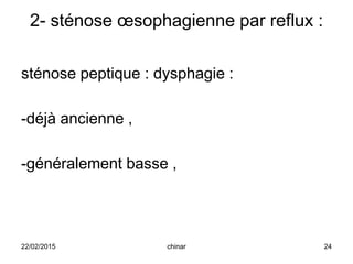 2- sténose œsophagienne par reflux :
sténose peptique : dysphagie :
-déjà ancienne ,
-généralement basse ,
22/02/2015 24chinar
 