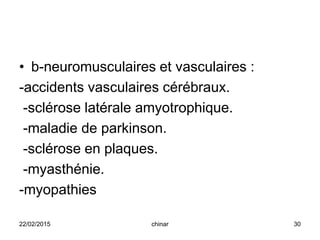 • b-neuromusculaires et vasculaires :
-accidents vasculaires cérébraux.
-sclérose latérale amyotrophique.
-maladie de parkinson.
-sclérose en plaques.
-myasthénie.
-myopathies
22/02/2015 30chinar
 
