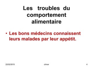 Les troubles du
comportement
alimentaire
• Les bons médecins connaissent
leurs malades par leur appétit.
22/02/2015 4chinar
 