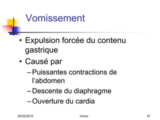 • Expulsion forcée du contenu
gastrique
• Causé par
–Puissantes contractions de
l’abdomen
–Descente du diaphragme
–Ouverture du cardia
Vomissement
22/02/2015 47chinar
 