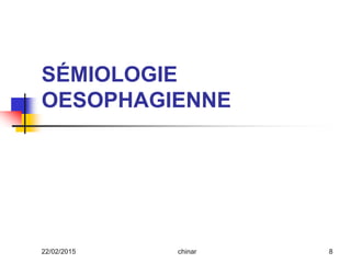 SÉMIOLOGIE
OESOPHAGIENNE
22/02/2015 8chinar
 