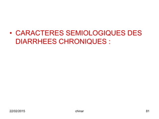 • CARACTERES SEMIOLOGIQUES DES
DIARRHEES CHRONIQUES :
22/02/2015 81chinar
 