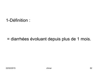 1-Définition :
= diarrhées évoluant depuis plus de 1 mois.
22/02/2015 82chinar
 