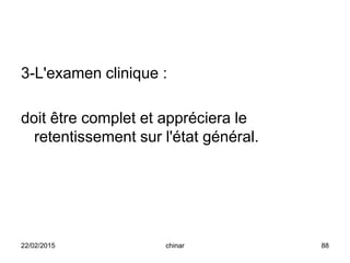 3-L'examen clinique :
doit être complet et appréciera le
retentissement sur l'état général.
22/02/2015 88chinar
 