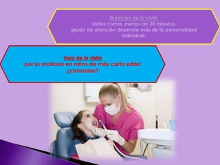 Duración de la visita
visitas cortas, menos de 30 minutos.
grado de atención depende más de la personalidad
individual.
Hora de la visita
por la mañana en niños de más corta edad
¿cansados?
 