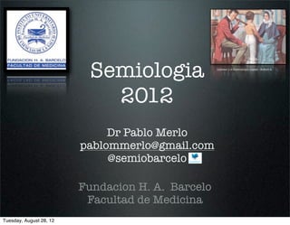Semiologia               Laënnec y el Estetoscopio (1960) - Robert A.




                            2012
                              Dr Pablo Merlo
                         pablommerlo@gmail.com
                              @semiobarcelo

                         Fundacion H. A. Barcelo
                          Facultad de Medicina
Tuesday, August 28, 12
 