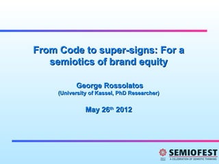 From Code to super-signs: For a
   semiotics of brand equity

           George Rossolatos
     (University of Kassel, PhD Researcher)


               May 26th 2012
 