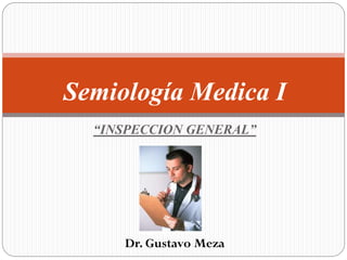 “INSPECCION GENERAL”
Semiología Medica I
Dr. Gustavo Meza
 