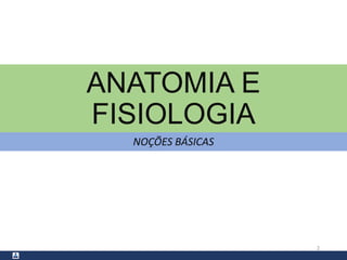 ANATOMIA E
FISIOLOGIA
NOÇÕES BÁSICAS
2
 
