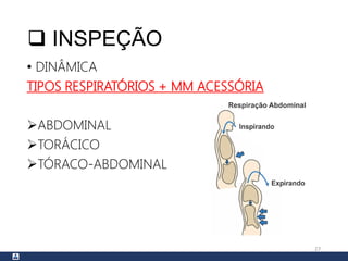  INSPEÇÃO
• DINÂMICA
TIPOS RESPIRATÓRIOS + MM ACESSÓRIA
ABDOMINAL
TORÁCICO
TÓRACO-ABDOMINAL
27
 