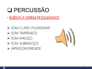  PERCUSSÃO
• RUÍDOS A SEREM PESQUISADOS
 SOM CLARO PULMONAR
 SOM TIMPÂNICO
 SOM MACIÇO
 SOM SUBMACIÇO
 HIPERSONORIDADE
38
 