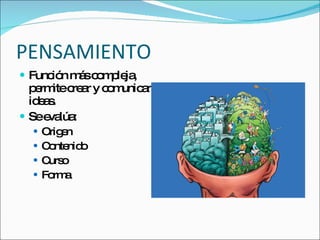 PENSAMIENTO Función más compleja, permite crear y comunicar ideas. Se evalúa: Origen Contenido Curso Forma 