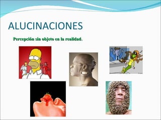 ALUCINACIONES Percepción sin objeto en la realidad. 