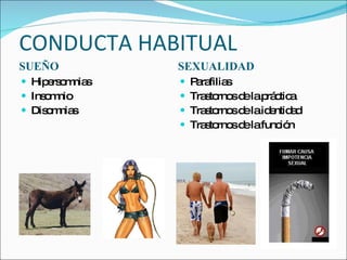 CONDUCTA HABITUAL SUEÑO SEXUALIDAD Hipersomnias Insomnio Disomnias Parafilias Trastornos de la práctica Trastornos de la identidad Trastornos de la función 