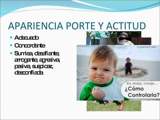 APARIENCIA PORTE Y ACTITUD Adecuado Concordante Sumisa, desafiante, arrogante, agresiva, pasiva, suspicaz, desconfiada 