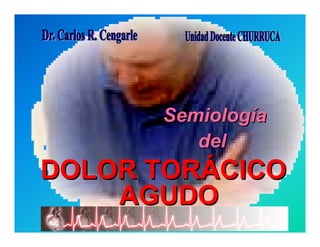 Semiología
                    del
DOLOR TORÁCICO
    AGUDO
     Dr. Carlos R. Cengarle