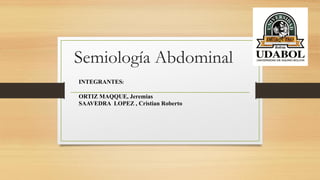 Semiología Abdominal
INTEGRANTES:
ORTIZ MAQQUE, Jeremias
SAAVEDRA LOPEZ , Cristian Roberto
 