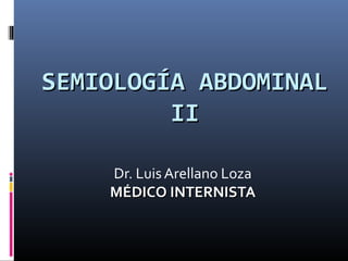 SEMIOLOGÍA ABDOMINALSEMIOLOGÍA ABDOMINAL
IIII
Dr. Luis Arellano Loza
MÉDICO INTERNISTAMÉDICO INTERNISTA
 