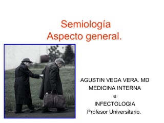 Semiología
Aspecto general.
AGUSTIN VEGA VERA. MD
MEDICINA INTERNA
e
INFECTOLOGIA
Profesor Universitario.
 