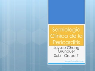 Semiología
Clínica de la
Pericarditis
Joysee Chong
Grunauer
Sub - Grupo 7
Joysee Chong Grunauer
 