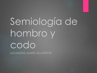 Semiología de 
hombro y 
codo 
ALEJANDRA MARÍN VILLASEÑOR 
 