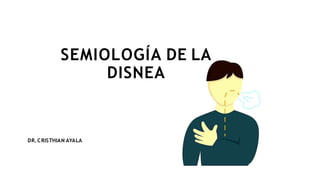 SEMIOLOGÍA DE LA
DISNEA
DR.CRISTHIAN AYALA
 