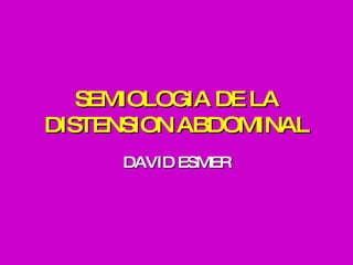 SEMIOLOGIA DE LA DISTENSION ABDOMINAL DAVID ESMER 