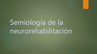 Semiología de la
neurorehabilitación
 