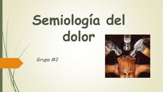 Semiología del
dolor
Grupo #2
 
