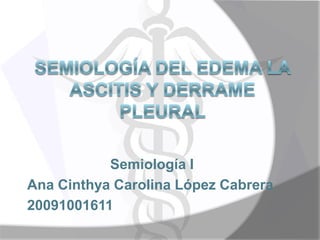 Semiología I
Ana Cinthya Carolina López Cabrera
20091001611
 