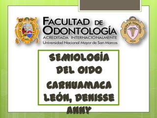 SEMIOLOGÍA
  DEL OIDO
Carhuamaca
León, Denisse
    Anny
 