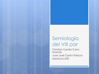 Semiología
del VIII par
Christian Camilo Cano
Granda
Juan José Castro Palacio
Medicina UPB
 