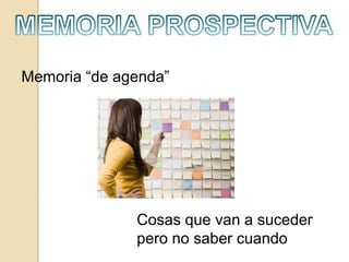 Memoria “de agenda”
Cosas que van a suceder
pero no saber cuando
 